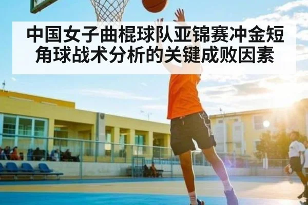 中国女子曲棍球队亚锦赛冲金短角球战术分析的关键成败因素